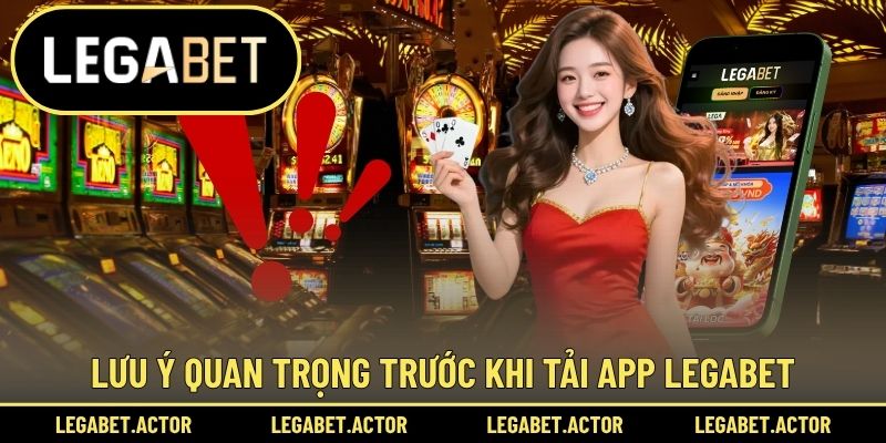 Lưu ý quan trọng trước khi tải app Legabet