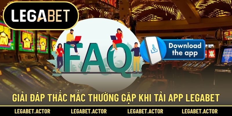 Giải đáp những thắc mắc thường gặp khi tải app Legabet